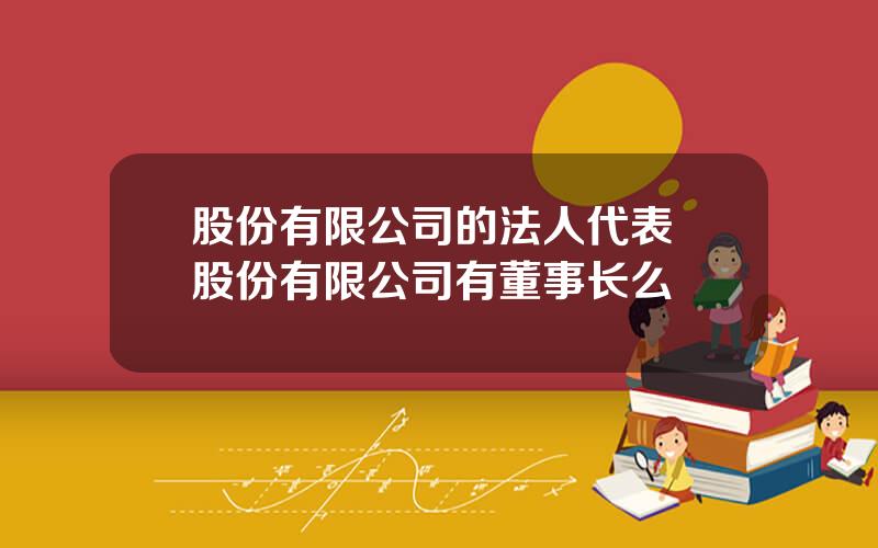 股份有限公司的法人代表 股份有限公司有董事长么